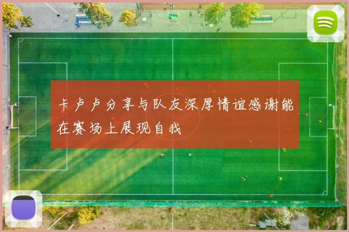 卡卢卢分享与队友深厚情谊感谢能在赛场上展现自我
