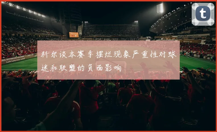 科尔谈本赛季摆烂现象严重性对球迷和联盟的负面影响