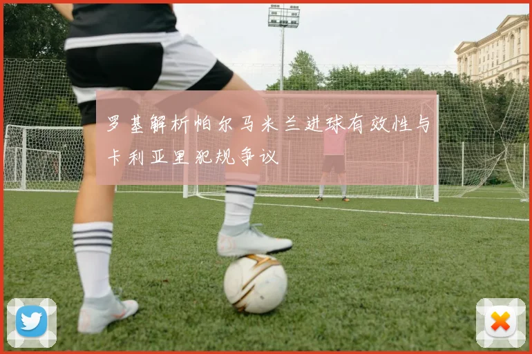 罗基解析帕尔马米兰进球有效性与卡利亚里犯规争议