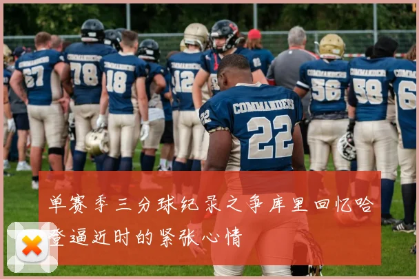 单赛季三分球纪录之争库里回忆哈登逼近时的紧张心情