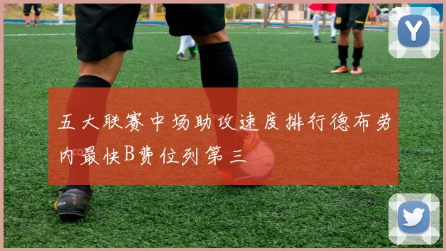 五大联赛中场助攻速度排行德布劳内最快B费位列第三