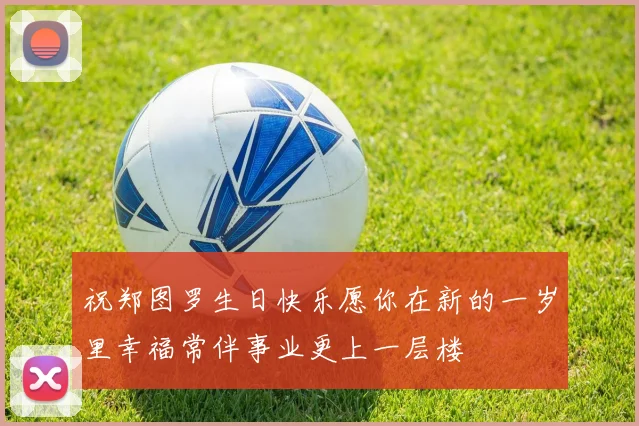 祝郑图罗生日快乐愿你在新的一岁里幸福常伴事业更上一层楼