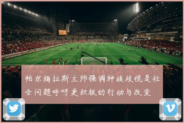 帕尔梅拉斯主帅强调种族歧视是社会问题呼吁更积极的行动与改变