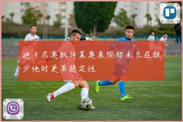 迪卡尼奥批评莱奥表现称米兰在缺少他时更具稳定性