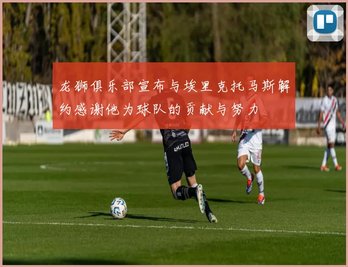 龙狮俱乐部宣布与埃里克托马斯解约感谢他为球队的贡献与努力